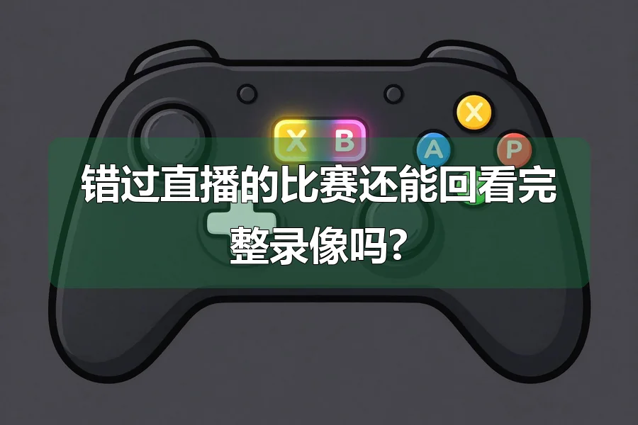 错过直播的比赛还能回看完整录像吗?
