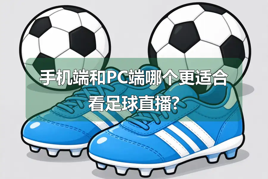 手机端和PC端哪个更适合看足球直播?